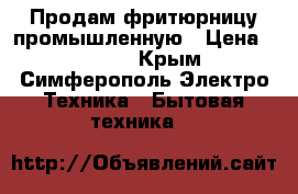 Продам фритюрницу промышленную › Цена ­ 3 500 - Крым, Симферополь Электро-Техника » Бытовая техника   